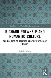 Cover image for Richard Polwhele and Romantic Culture: The Politics of Reaction and the Poetics of Place