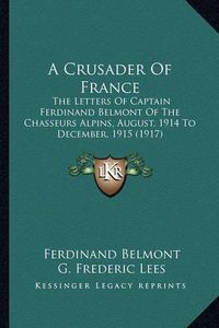 Cover image for A Crusader of France: The Letters of Captain Ferdinand Belmont of the Chasseurs Alpins, August, 1914 to December, 1915 (1917)