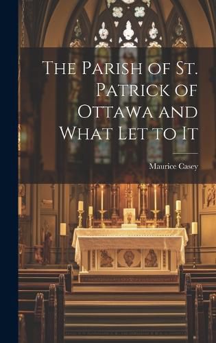 Cover image for The Parish of St. Patrick of Ottawa and What Let to It