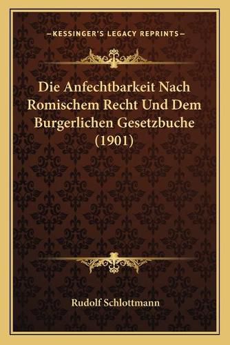 Cover image for Die Anfechtbarkeit Nach Romischem Recht Und Dem Burgerlichen Gesetzbuche (1901)