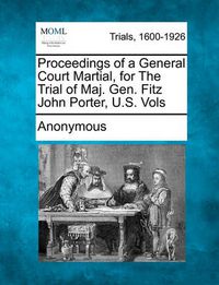 Cover image for Proceedings of a General Court Martial, for the Trial of Maj. Gen. Fitz John Porter, U.S. Vols