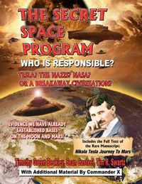 Cover image for The Secret Space Program Who Is Responsible? Tesla? the Nazis? Nasa? or a Break Civilization?: Evidence We Have Already Established Bases on the Moon and Mars!