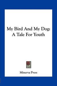 Cover image for My Bird and My Dog: A Tale for Youth