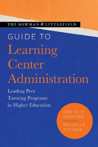 Cover image for The Rowman & Littlefield Guide to Learning Center Administration: Leading Peer Tutoring Programs in Higher Education