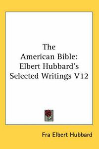 Cover image for The American Bible: Elbert Hubbard's Selected Writings V12