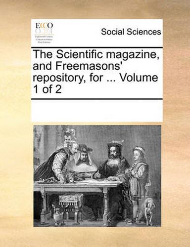 Cover image for The Scientific Magazine, and Freemasons' Repository, for ... Volume 1 of 2