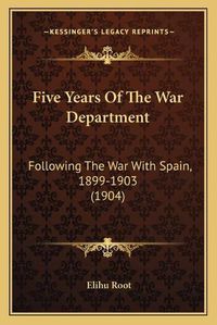 Cover image for Five Years of the War Department: Following the War with Spain, 1899-1903 (1904)