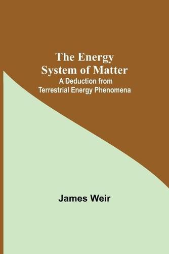 The Energy System Of Matter: A Deduction From Terrestrial Energy Phenomena