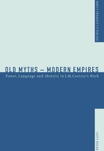 Old Myths - Modern Empires: Power, Language and Identity in J. M. Coetzee's Work
