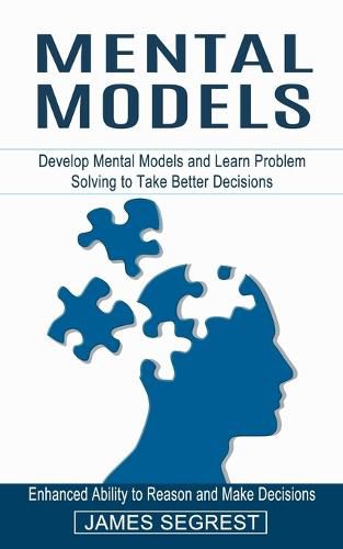 Cover image for Mental Models: Enhanced Ability to Reason and Make Decisions (Develop Mental Models and Learn Problem Solving to Take Better Decisions)