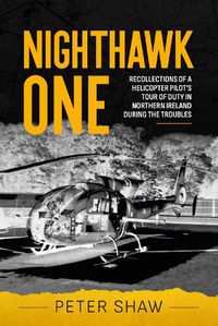 Cover image for Nighthawk One: Recollections of a Helicopter Pilot's Tour of Duty in Northern Ireland During the Troubles