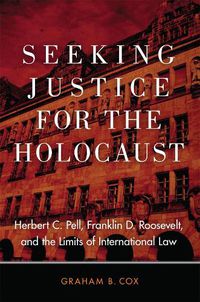 Cover image for Seeking Justice for the Holocaust: Herbert C. Pell, Franklin D. Roosevelt, and the Limits of International Law