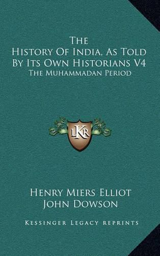 The History of India, as Told by Its Own Historians V4: The Muhammadan Period