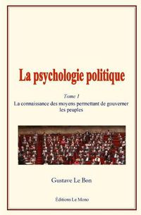 Cover image for La Psychologie Politique: (tome 1) - La Connaissance Des Moyens Permettant de Gouverner Les Peuples