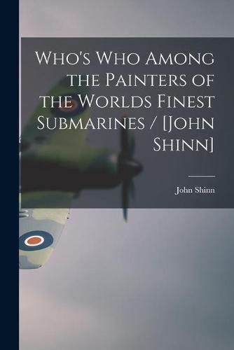 Cover image for Who's Who Among the Painters of the Worlds Finest Submarines / [John Shinn]