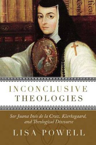 Cover image for Inconclusive Theologies: Sor Juana Ines de la Cruz, Kierkegaard, and Theological Discourse