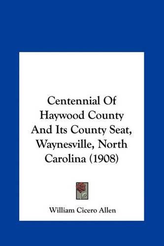 Cover image for Centennial of Haywood County and Its County Seat, Waynesville, North Carolina (1908)