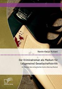 Cover image for Der Kriminalroman als Medium fur (allgemeine) Gesellschaftskritik: Am Beispiel des schwedischen Autors Henning Mankell