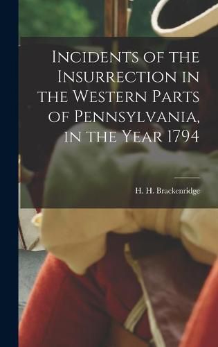 Incidents of the Insurrection in the Western Parts of Pennsylvania, in the Year 1794