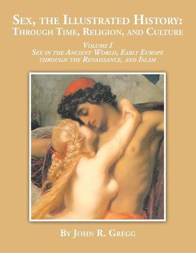 Cover image for Sex, the Illustrated History: Through Time, Religion and Culture: volume I Sex in the ancient world, Early Europe to the Renaissance, and Islam