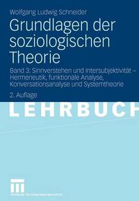 Cover image for Grundlagen Der Soziologischen Theorie: Band 3: Sinnverstehen Und Intersubjektivitat - Hermeneutik, Funktionale Analyse, Konversationsanalyse Und Systemtheorie