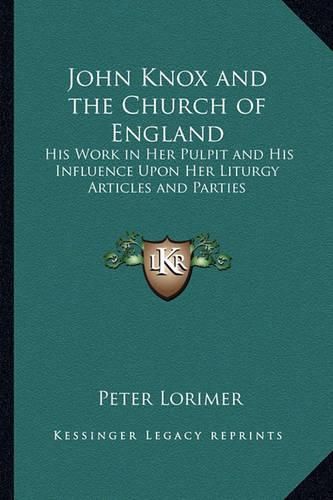 Cover image for John Knox and the Church of England: His Work in Her Pulpit and His Influence Upon Her Liturgy Articles and Parties