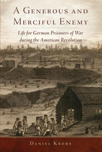 Cover image for A Generous and Merciful Enemy: Life for German Prisoners of War during the American Revolution