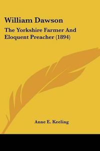 Cover image for William Dawson: The Yorkshire Farmer and Eloquent Preacher (1894)