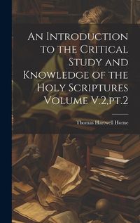 Cover image for An Introduction to the Critical Study and Knowledge of the Holy Scriptures Volume V.2, pt.2