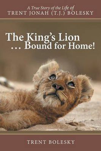 Cover image for The King's Lion ... Bound for Home!: A True Story of the Life of Trent Jonah (T.J.) Bolesky