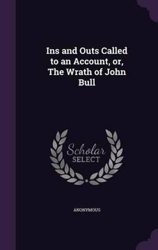 Cover image for Ins and Outs Called to an Account, Or, the Wrath of John Bull