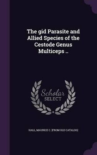 Cover image for The Gid Parasite and Allied Species of the Cestode Genus Multiceps ..