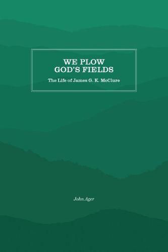 We Plow God's Fields: The Life of James G. K. McClure