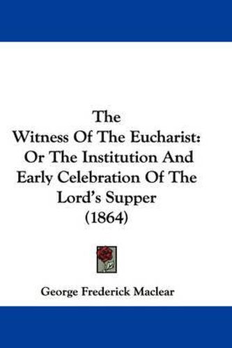 Cover image for The Witness of the Eucharist: Or the Institution and Early Celebration of the Lord's Supper (1864)