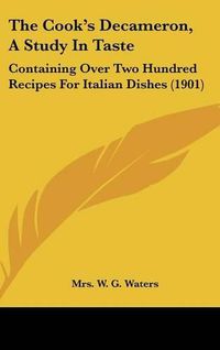 Cover image for The Cook's Decameron, a Study in Taste: Containing Over Two Hundred Recipes for Italian Dishes (1901)