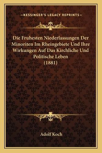 Cover image for Die Fruhesten Niederlassungen Der Minoriten Im Rheingebiete Und Ihre Wirkungen Auf Das Kirchliche Und Politische Leben (1881)