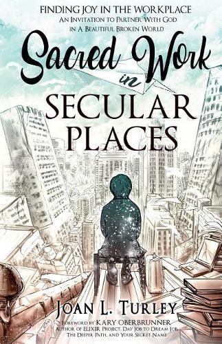 Cover image for Sacred Work in Secular Places: Finding Joy in The Workplace: An Invitation To Partner With God in A Beautiful Broken World