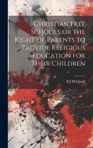 Cover image for Christian Free Schools or the Right of Parents to Provide Religious Education for Their Children