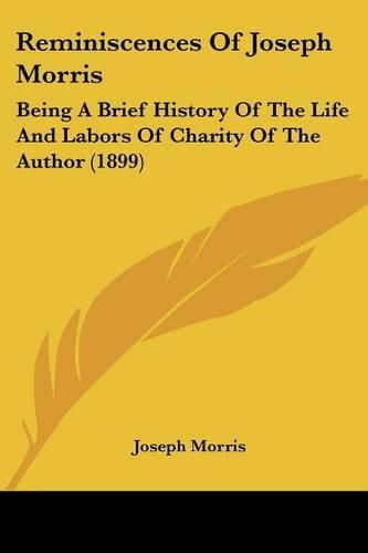 Cover image for Reminiscences of Joseph Morris: Being a Brief History of the Life and Labors of Charity of the Author (1899)