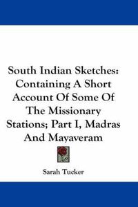 Cover image for South Indian Sketches: Containing a Short Account of Some of the Missionary Stations; Part I, Madras and Mayaveram