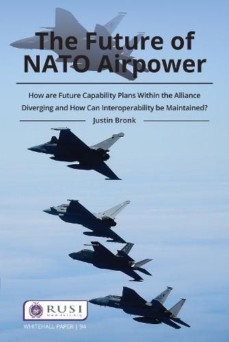 Cover image for The Future of NATO Airpower: How are Future Capability Plans Within the Alliance Diverging and How can Interoperability be Maintained?