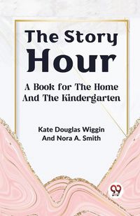 Cover image for The Story Hour a Book for the Home and the Kindergarten