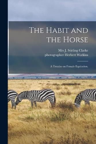 Cover image for The Habit and the Horse: a Treatise on Female Equitation.