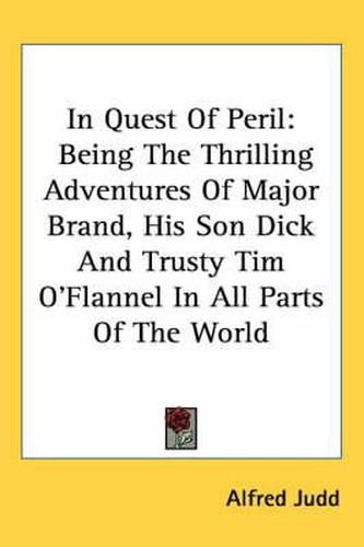 Cover image for In Quest of Peril: Being the Thrilling Adventures of Major Brand, His Son Dick and Trusty Tim O'Flannel in All Parts of the World