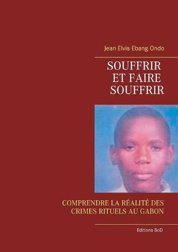 Cover image for Souffrir et faire souffrir: Comprendre La Realite Des Crimes Rituels Au Gabon