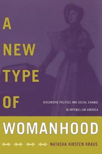 Cover image for A New Type of Womanhood: Discursive Politics and Social Change in Antebellum America