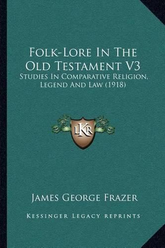 Cover image for Folk-Lore in the Old Testament V3: Studies in Comparative Religion, Legend and Law (1918)