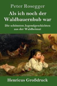 Cover image for Als ich noch der Waldbauernbub war (Grossdruck): Die schoensten Jugendgeschichten aus der Waldheimat