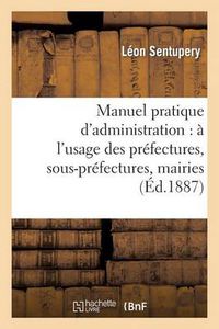 Cover image for Manuel Pratique d'Administration: A l'Usage Des Prefectures, Sous-Prefectures, Mairies: Et Administrations Publiques...