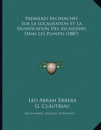 Cover image for Premieres Recherches Sur La Localisation Et La Signification Des Alcaloides Dans Les Plantes (1887)